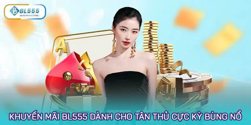 Khuyến mãi BL555 dành cho tân thủ cực kỳ bùng nổ