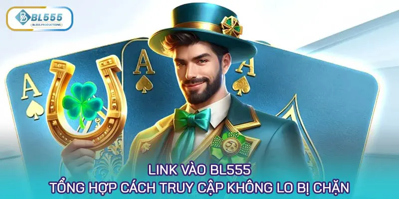 Link vào BL555 - Tổng hợp cách truy cập không lo bị chặn